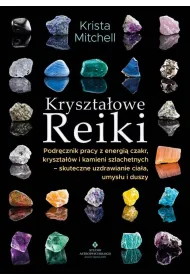 Kryszta�owe Reiki. Podr�cznik pracy z energi�..Kryszta�owe Reiki. Podr�cznik pracy z energi� czakr, kryszta��w i kamieni szlachetnych - skuteczne uzdrawianie cia�a, umys�u i duszy
