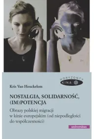 Nostalgia, solidarno��, (im)potencja. Obrazy polskiej migracji w kinie europejskim (od niepodleg�o�ci do wsp�czesno�ci)