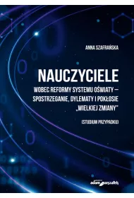 Nauczyciele wobec reformy systemu o�wiaty - spostrzeganie, dylematy i pok�osie "wielkiej zmieny" (studium przypadku)