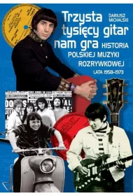 Trzysta tysi�cy gitar nam gra. Historia polskiej muzyki rozrywkowej lata 1958&ndash;1973(OT)