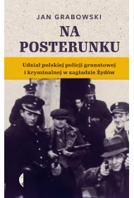 Na posterunku. Udzia� polskiej policji granatowej i kryminalnej w Zag�adzie �yd�w