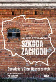 Szkoda Zachodu. Opowie�ci z Ziem Opuszczonych