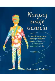 Narysuj swoje uczucia. Dziennik kreatywny, ktry pomoe ci nawiza kontakt z emocjami poprzez sztuk