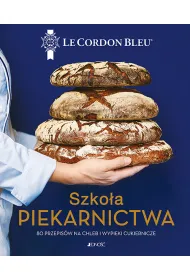 Szko�a piekarnictwa. 80 przepis�w na chleb i wypieki cukiernicze. Le Cordon Bleu