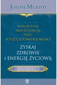 Zyskaj zdrowie i energi yciow. Wykorzystaj swj potencja przez potg podwiadomoci. Tom 4