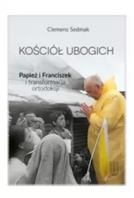 Ko�ci� ubogich. Papie� Franciszek i transformacja ortodoksji