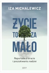 �ycie to za ma�o. Reporta�e o stracie i poszukiwaniu nadziei