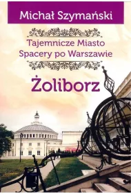 Tajemnicze miasto Spacery po Warszawie Tom 6. �oliborz