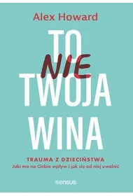 To nie Twoja wina. Trauma z dzieci�stwa: jaki ma na Ciebie wp�yw i jak si� od niej uwolni�