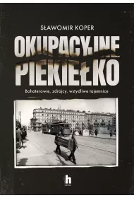 Okupacyjne piekie�ko. Bohaterowie, zdrajcy, wstydliwe tajemnice