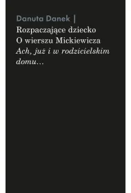 Rozpaczaj�ce dziecko. O wierszu Mickiewicza &bdquo;Ach, ju� i w rodzicielskim domu&hellip;&rdquo;