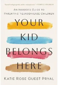 Your Kid Belongs Here. An Insider`s Guide to Parenting Neurodiverse Children
