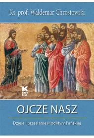Ojcze Nasz. Dzieje i przesanie Modlitwy Paskiej