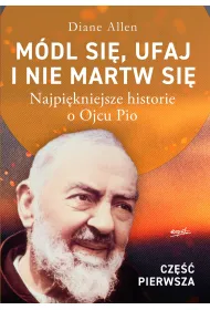 M�dl si�, ufaj i nie martw si�. Cz�� 1. Najpi�kniejsze historie o Ojcu Pio