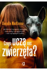 Czego ucz nas zwierzta? Jak domowi terapeuci pomagaj nam pozby si ogranicze i sta si lepszymi ludmi