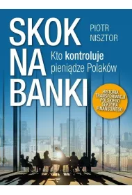Skok na banki kto kontroluje pieni�dze Polak�w historia transformacji polskiego sektora finansowego