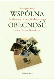 Wsp�lna obecno��. Korespondencja Julii Hartwig i Artura Mi�dzyrzeckiego z Ann� i Jerzym Turowiczami