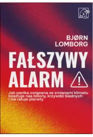 Fa�szywy alarm! Jak panika zwi�zana ze zmianami klimatu kosztuje nas biliony, krzywdzi biednych i nie ratuje planety