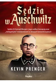 Sdzia w Auschwitz. Sdzia SS Konrad Morgen i jego walka z korupcj oraz „nielegalnymi" morderstwami w obozach koncentracyjnych