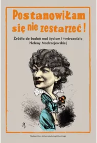 Postanowi�am si� nie zestarze�!. �r�d�a do bada� nad �yciem i tw�rczo�ci� Heleny Modrzejewskiej