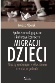 Spo�eczno-pedagogiczne i kulturowe konteksty migracji dzieci. Mi�dzy globalnym wykluczeniem a walk� o godno��