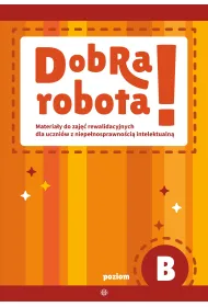 Dobra robota! Poziom B Materia�y do zaj�� rewalidacyjnych dla uczni�w z niepe�nosprawno�ci� intelektualn�