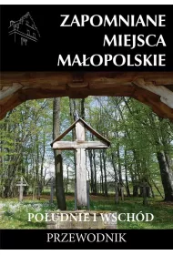 Zapomniane miejsca Ma�opolskie. Po�udnie i wsch�d