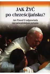 Jak �y� po chrze�cija�sku? Jan Pawe� II odpowiada