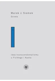 Dzie�a. Tom 1. Idea transcendentalizmu u Fichtego i Kanta. Studium z dziej�w filozoficznej problematyki