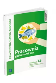 Praktyczna nauka zawodu. Pracownia gastronomiczna. Kwalifikacja T.6. Technik �ywienia i us�ug gastronomicznych, kucharz