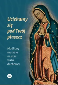 Uciekamy si� pod Tw�j p�aszcz. Modlitwy maryjne na czas walki duchowej