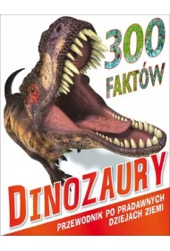 300 Fakt�w Dinozaury. Przewodnik po