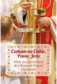 Czekam na Ciebie, Panie Jezu. Moje przygotowanie do I Komunii �wi�tej. Dzienniczek