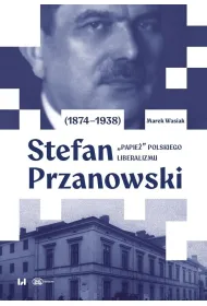 Stefan Przanowski (1874-1938): &bdquo;papie�&rdquo; polskiego liberalizmu