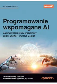 Programowanie wspomagane AI. Automatyzacja pracy programisty dzi�ki ChatGPT i GitHub Copilot