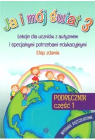 Ja i m�j �wiat 3. Lekcje dla uczni�w z autyzmem i specjalnymi potrzebami edukacyjnymi. Podr�cznik. Cz�� 1. Wydanie rozszerzone