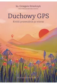 Duchowy GPS. Kr�tki przewodnik po wierze