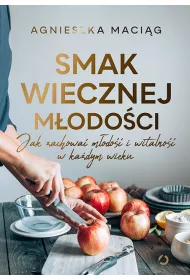 Smak wiecznej m�odo�ci. Jak zachowa� m�odo�� i witalno�� w ka�dym wieku
