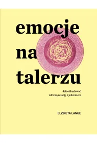 Emocje na talerzu. Jak odbudowa� zdrow� relacj� z jedzeniem