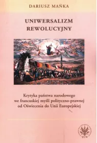 Uniwersalizm rewolucyjny. Krytyka pa�stwa narodowego we francuskiej my�li polityczno-prawnej od O�wiecenia do Unii Europejskiej