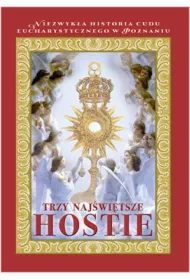 Trzy Naj�wi�tsze Hostie. Niezwyk�a historia cudu eucharystycznego w Poznaniu