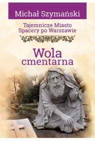 Tajemnicze miasto. Spacery po Warszawie. Wola cmentarna