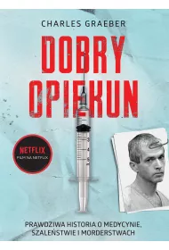 Dobry opiekun. Prawdziwa historia o medycynie, szale�stwie i morderstwach