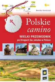 Polskie camino. Wielki przewodnik po Drogach �w. Jakuba w Polsce