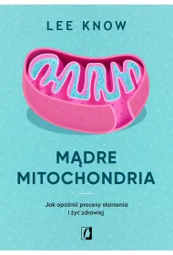 M�dre mitochondria. Jak op�ni� procesy starzenia i �y� zdrowiej