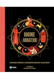Boginie i bohaterki. Fascynuj�ce opowie�ci o legendarnych kobietach z ca�ego �wiata
