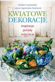Kwiatowe dekoracje. Inspiracje, porady, instrukcje