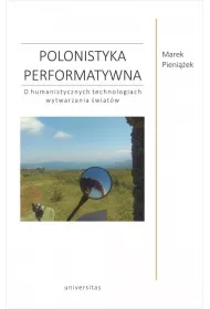Polonistyka performatywna. O humanistycznych technologiach wytwarzania �wiat�w