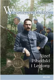 Wywalczy� Polsk�. J�zef Pi�sudski i Legiony