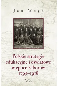 Polskie strategie edukacyjne i o�wiatowe w epoce zabor�w 1795&ndash;1918